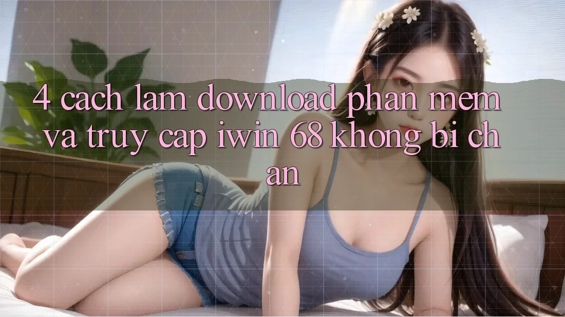 4. Cách làm Download Phần mềm Và Truy Cập iwin 68 Không Bị Chặn 4. Cách làm Download Phần mềm Và Truy Cập iwin 68 Không Bị Chặn