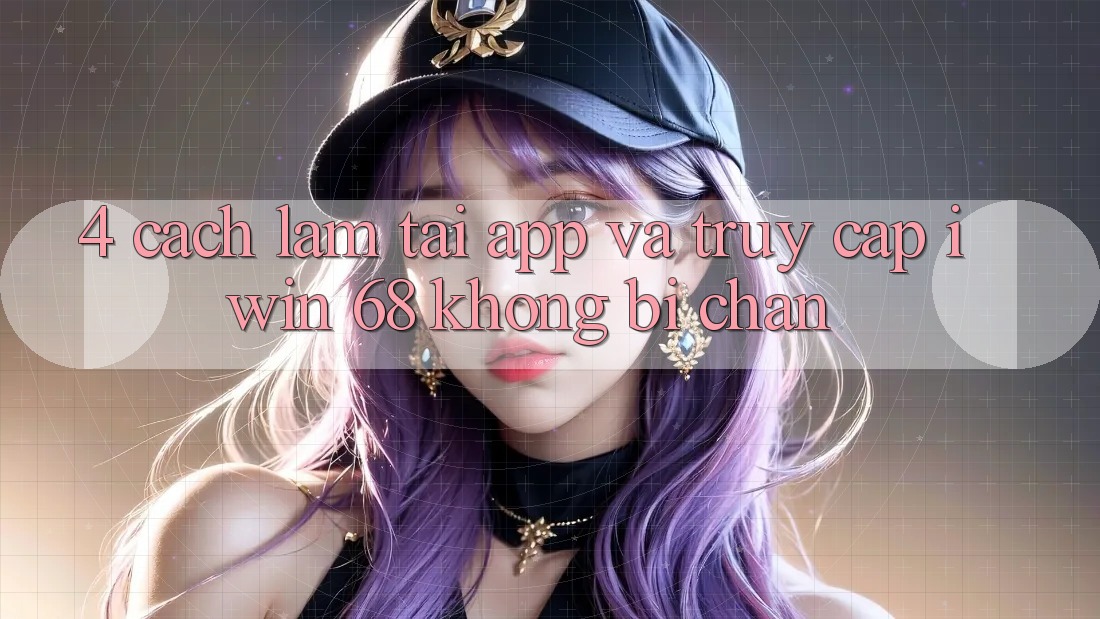 4. Cách làm Tải App Và Truy Cập iwin 68 Không Bị Chặn 4. Cách làm Tải App Và Truy Cập iwin 68 Không Bị Chặn