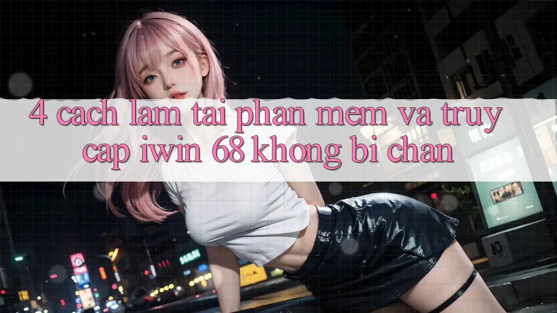 4. Cách làm Tải Phần mềm Và Truy Cập iwin 68 Không Bị Chặn 4. Cách làm Tải Phần mềm Và Truy Cập iwin 68 Không Bị Chặn