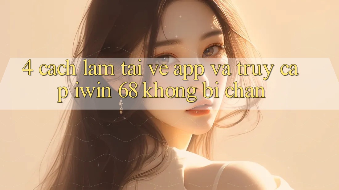 4. Cách làm Tải về App Và Truy Cập iwin 68 Không Bị Chặn 4. Cách làm Tải về App Và Truy Cập iwin 68 Không Bị Chặn