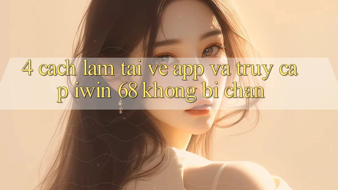 4. Cách làm Tải về App Và Truy Cập iwin 68 Không Bị Chặn