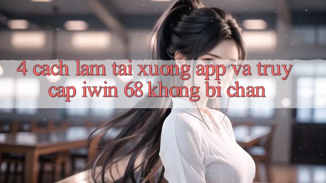 4. Cách làm Tải xuống App Và Truy Cập iwin 68 Không Bị Chặn 4. Cách làm Tải xuống App Và Truy Cập iwin 68 Không Bị Chặn