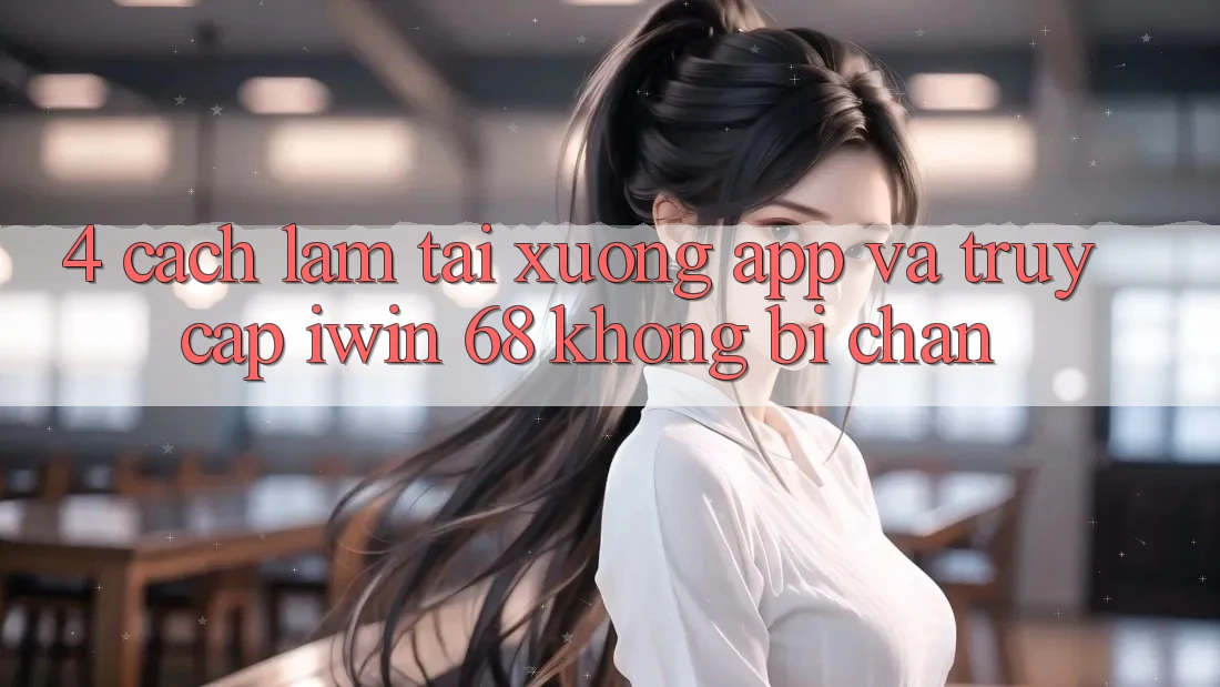 4. Cách làm Tải xuống App Và Truy Cập iwin 68 Không Bị Chặn 4. Cách làm Tải xuống App Và Truy Cập iwin 68 Không Bị Chặn