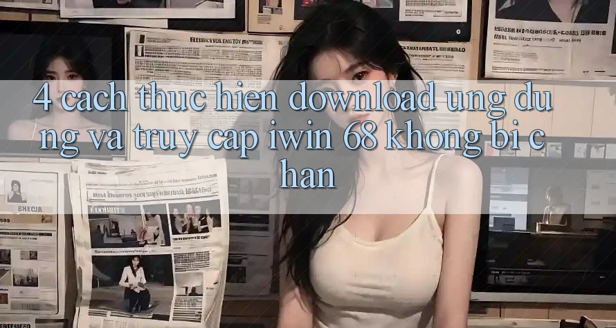4. Cách thực hiện Download Ứng dụng Và Truy Cập iwin 68 Không Bị Chặn 4. Cách thực hiện Download Ứng dụng Và Truy Cập iwin 68 Không Bị Chặn