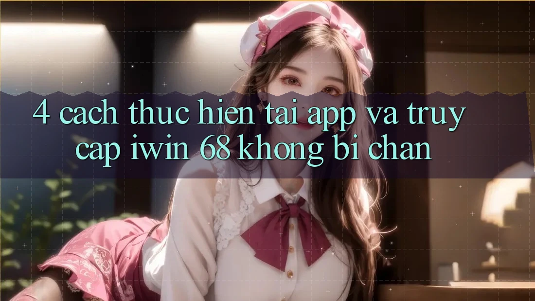 4. Cách thực hiện Tải App Và Truy Cập iwin 68 Không Bị Chặn