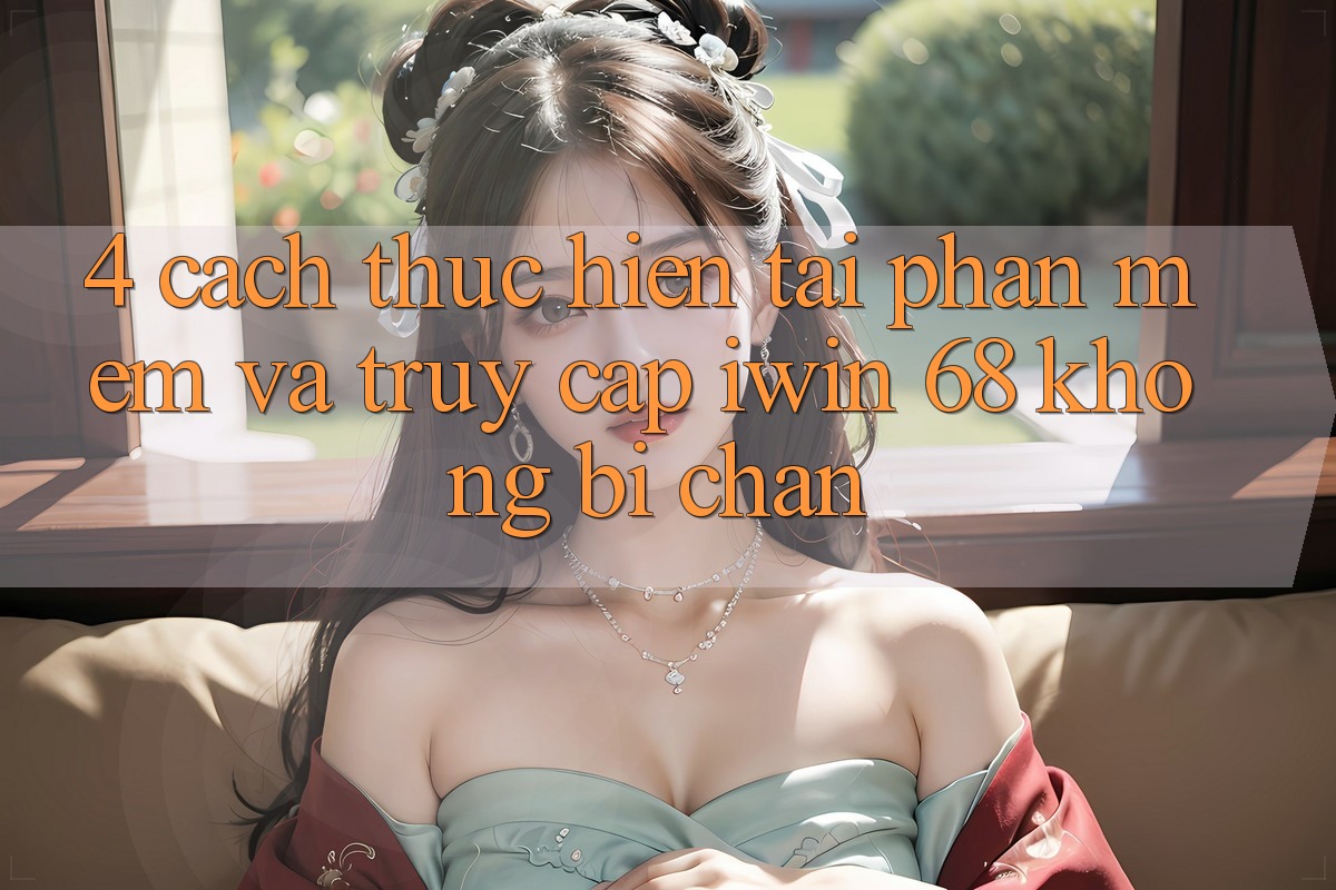 4. Cách thực hiện Tải Phần mềm Và Truy Cập iwin 68 Không Bị Chặn 4. Cách thực hiện Tải Phần mềm Và Truy Cập iwin 68 Không Bị Chặn