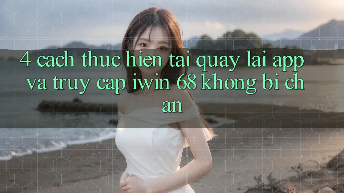 4. Cách thực hiện Tải quay lại App Và Truy Cập iwin 68 Không Bị Chặn 4. Cách thực hiện Tải quay lại App Và Truy Cập iwin 68 Không Bị Chặn