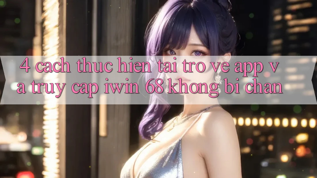 4. Cách thực hiện Tải trở về App Và Truy Cập iwin 68 Không Bị Chặn 4. Cách thực hiện Tải trở về App Và Truy Cập iwin 68 Không Bị Chặn