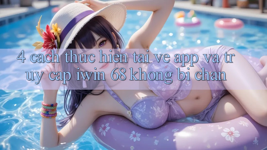 4. Cách thực hiện Tải về App Và Truy Cập iwin 68 Không Bị Chặn 4. Cách thực hiện Tải về App Và Truy Cập iwin 68 Không Bị Chặn