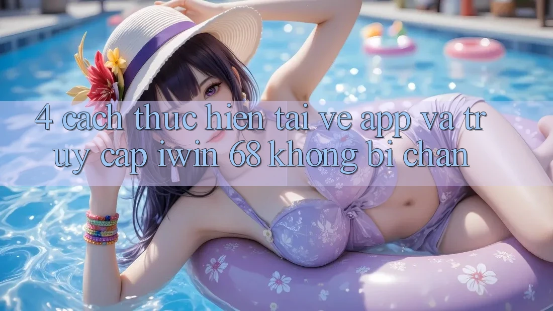 4. Cách thực hiện Tải về App Và Truy Cập iwin 68 Không Bị Chặn