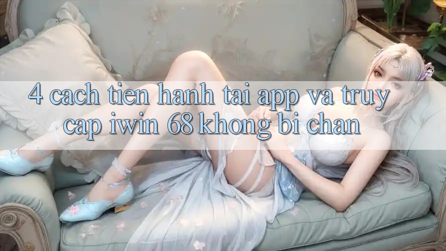 4. Cách tiến hành Tải App Và Truy Cập iwin 68 Không Bị Chặn 4. Cách tiến hành Tải App Và Truy Cập iwin 68 Không Bị Chặn