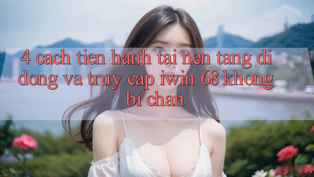 4. Cách tiến hành Tải Nền tảng di động Và Truy Cập iwin 68 Không Bị Chặn 4. Cách tiến hành Tải Nền tảng di động Và Truy Cập iwin 68 Không Bị Chặn
