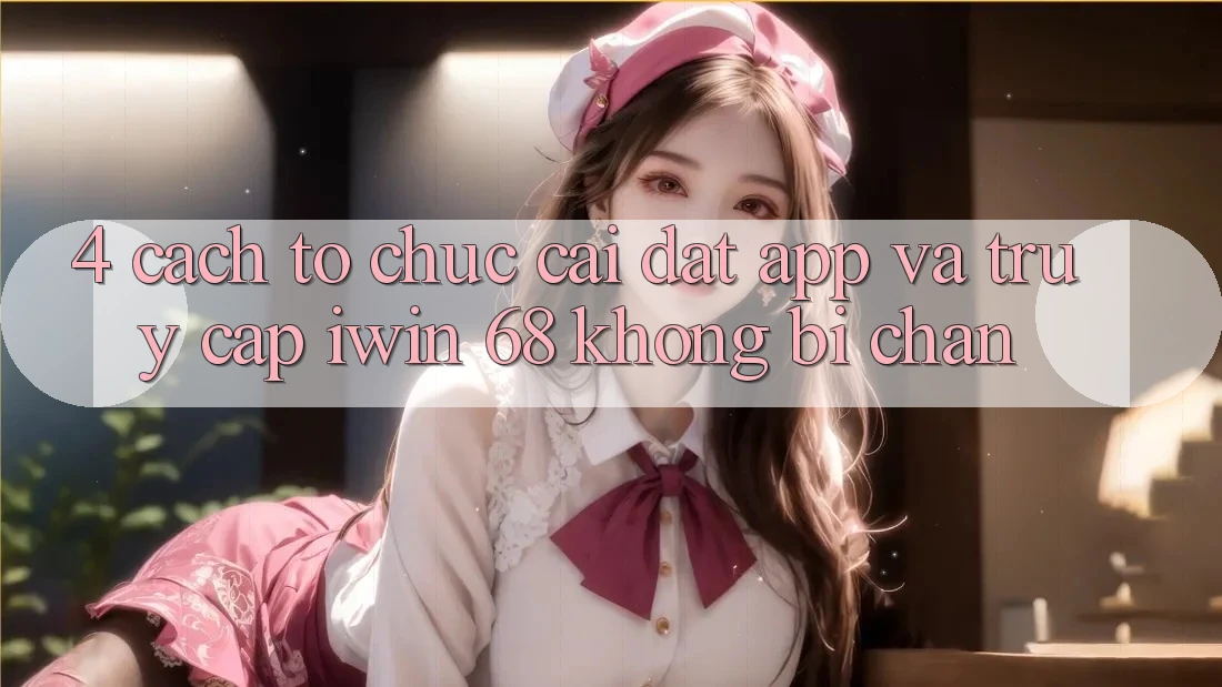 4. Cách tổ chức Cài đặt App Và Truy Cập iwin 68 Không Bị Chặn 4. Cách tổ chức Cài đặt App Và Truy Cập iwin 68 Không Bị Chặn
