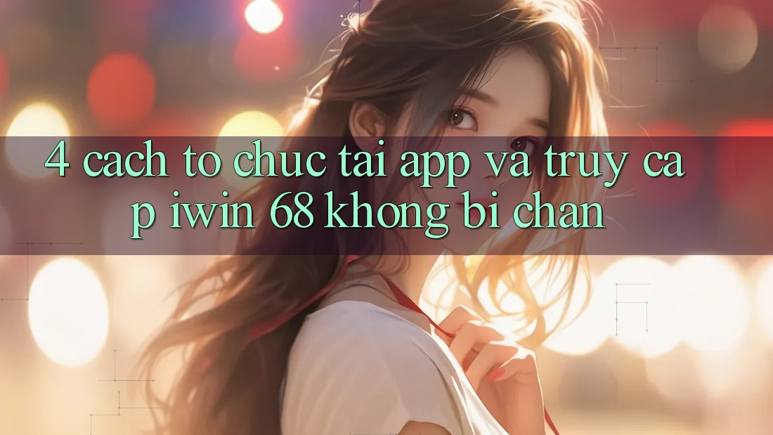 4. Cách tổ chức Tải App Và Truy Cập iwin 68 Không Bị Chặn 4. Cách tổ chức Tải App Và Truy Cập iwin 68 Không Bị Chặn