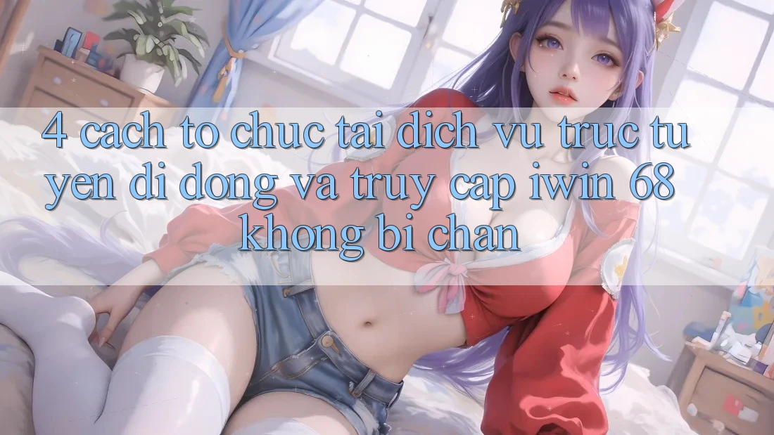 4. Cách tổ chức Tải Dịch vụ trực tuyến di động Và Truy Cập iwin 68 Không Bị Chặn 4. Cách tổ chức Tải Dịch vụ trực tuyến di động Và Truy Cập iwin 68 Không Bị Chặn
