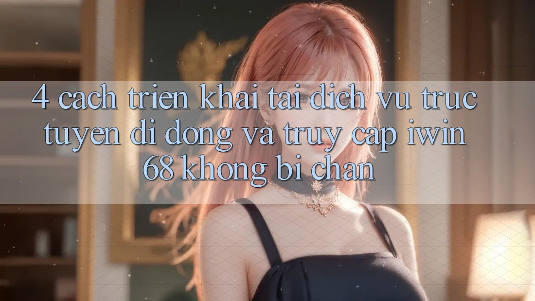 4. Cách triển khai Tải Dịch vụ trực tuyến di động Và Truy Cập iwin 68 Không Bị Chặn 4. Cách triển khai Tải Dịch vụ trực tuyến di động Và Truy Cập iwin 68 Không Bị Chặn