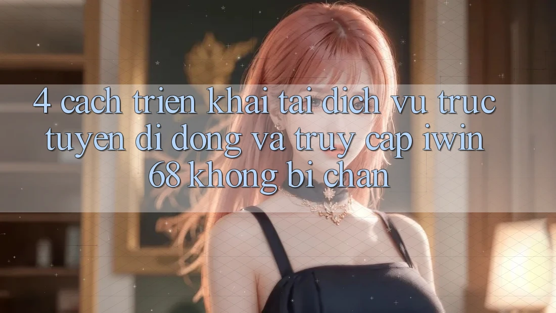 4. Cách triển khai Tải Dịch vụ trực tuyến di động Và Truy Cập iwin 68 Không Bị Chặn 4. Cách triển khai Tải Dịch vụ trực tuyến di động Và Truy Cập iwin 68 Không Bị Chặn