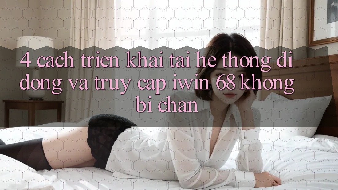 4. Cách triển khai Tải Hệ thống di động Và Truy Cập iwin 68 Không Bị Chặn 4. Cách triển khai Tải Hệ thống di động Và Truy Cập iwin 68 Không Bị Chặn