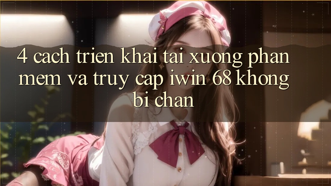 4. Cách triển khai Tải xuống Phần mềm Và Truy Cập iwin 68 Không Bị Chặn 4. Cách triển khai Tải xuống Phần mềm Và Truy Cập iwin 68 Không Bị Chặn