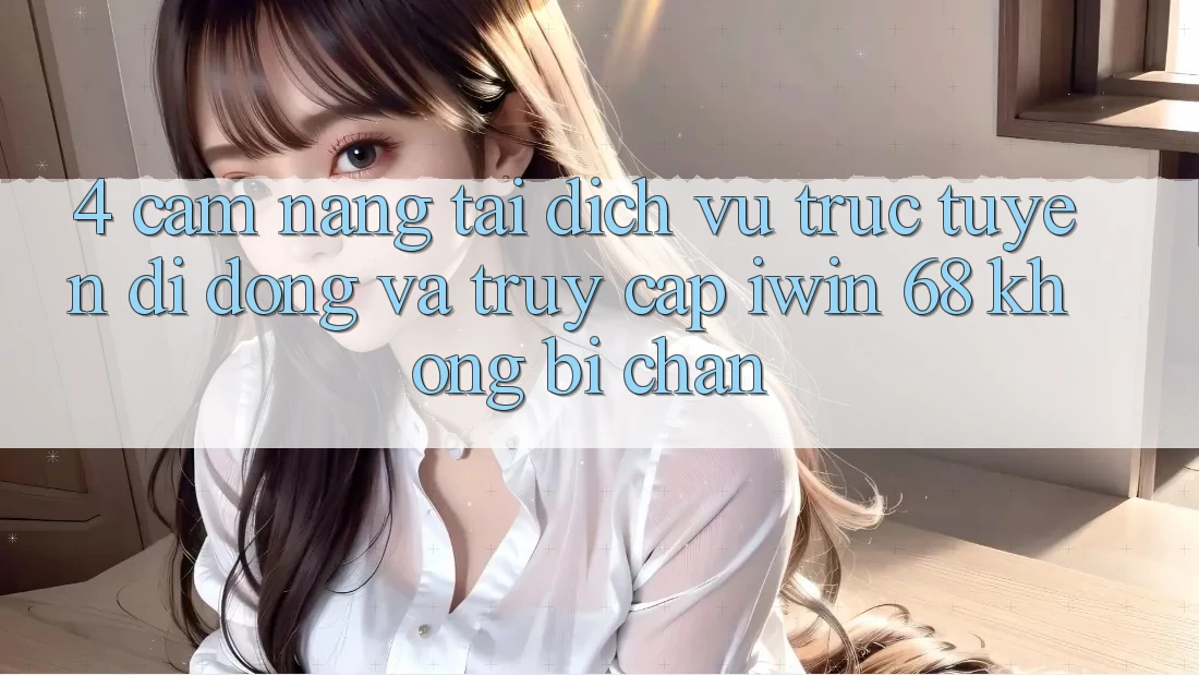 4. Cẩm nang Tải Dịch vụ trực tuyến di động Và Truy Cập iwin 68 Không Bị Chặn 4. Cẩm nang Tải Dịch vụ trực tuyến di động Và Truy Cập iwin 68 Không Bị Chặn