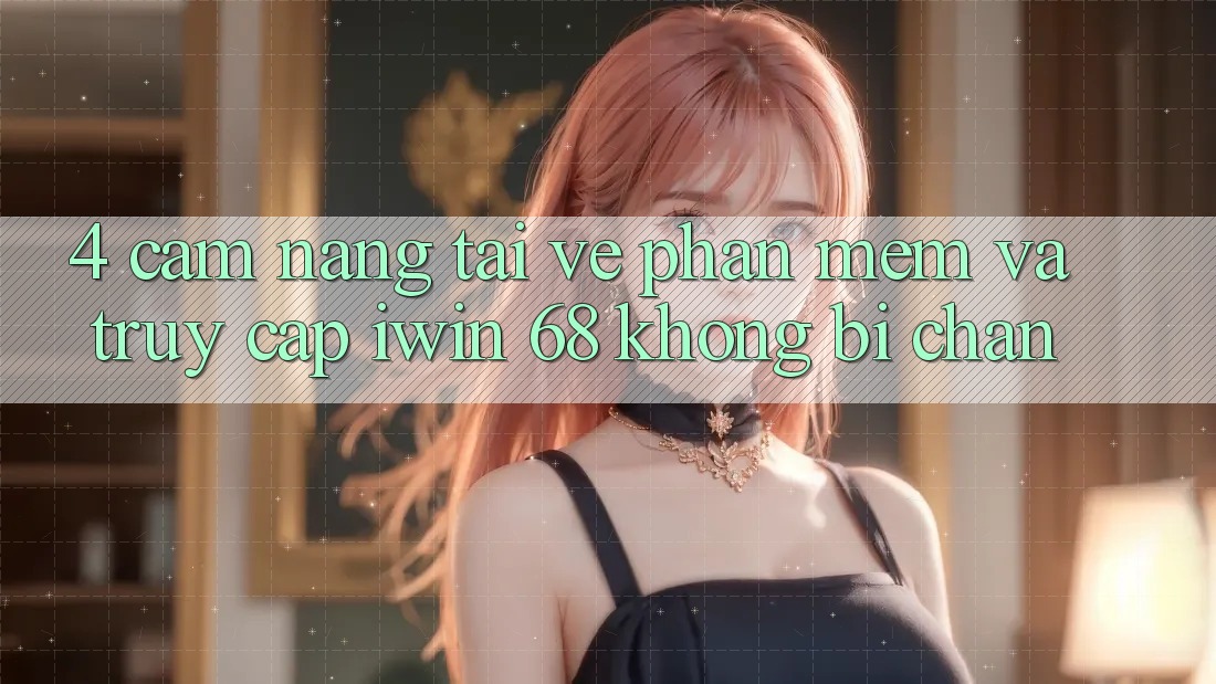 4. Cẩm nang Tải về Phần mềm Và Truy Cập iwin 68 Không Bị Chặn 4. Cẩm nang Tải về Phần mềm Và Truy Cập iwin 68 Không Bị Chặn