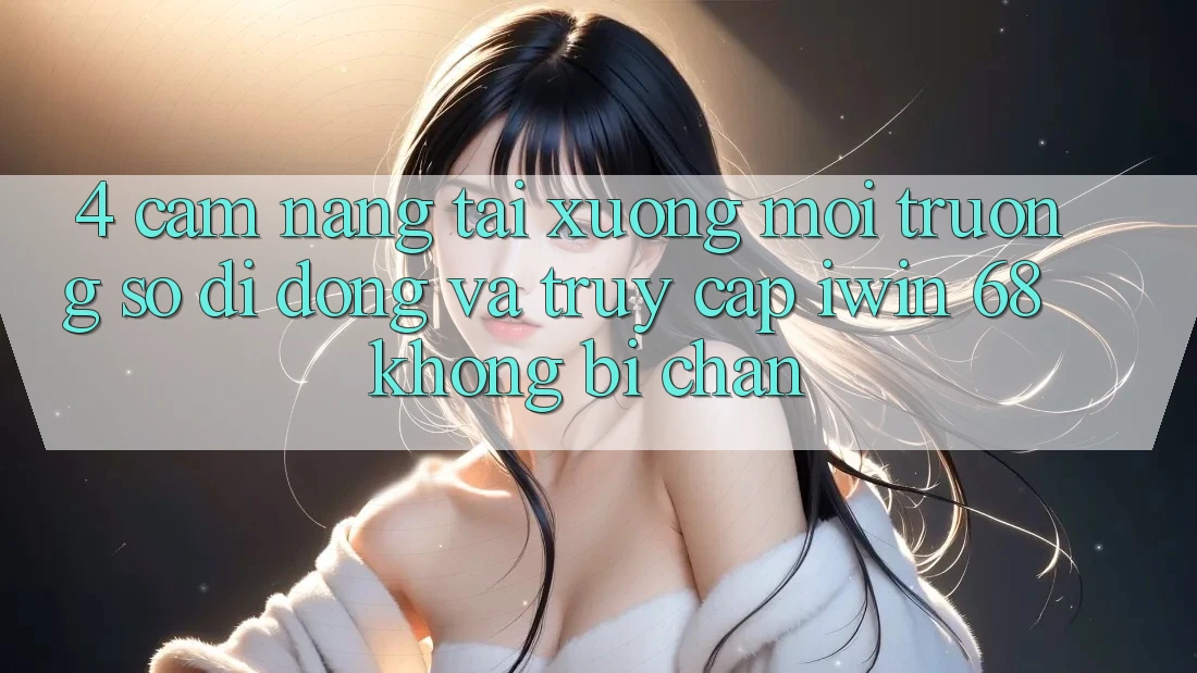 4. Cẩm nang Tải xuống Môi trường số di động Và Truy Cập iwin 68 Không Bị Chặn 4. Cẩm nang Tải xuống Môi trường số di động Và Truy Cập iwin 68 Không Bị Chặn