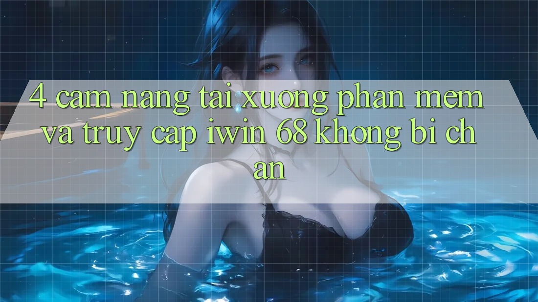 4. Cẩm nang Tải xuống Phần mềm Và Truy Cập iwin 68 Không Bị Chặn