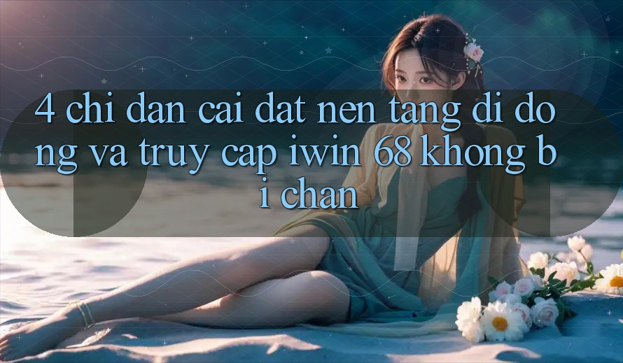 4. Chỉ dẫn Cài đặt Nền tảng di động Và Truy Cập iwin 68 Không Bị Chặn 4. Chỉ dẫn Cài đặt Nền tảng di động Và Truy Cập iwin 68 Không Bị Chặn