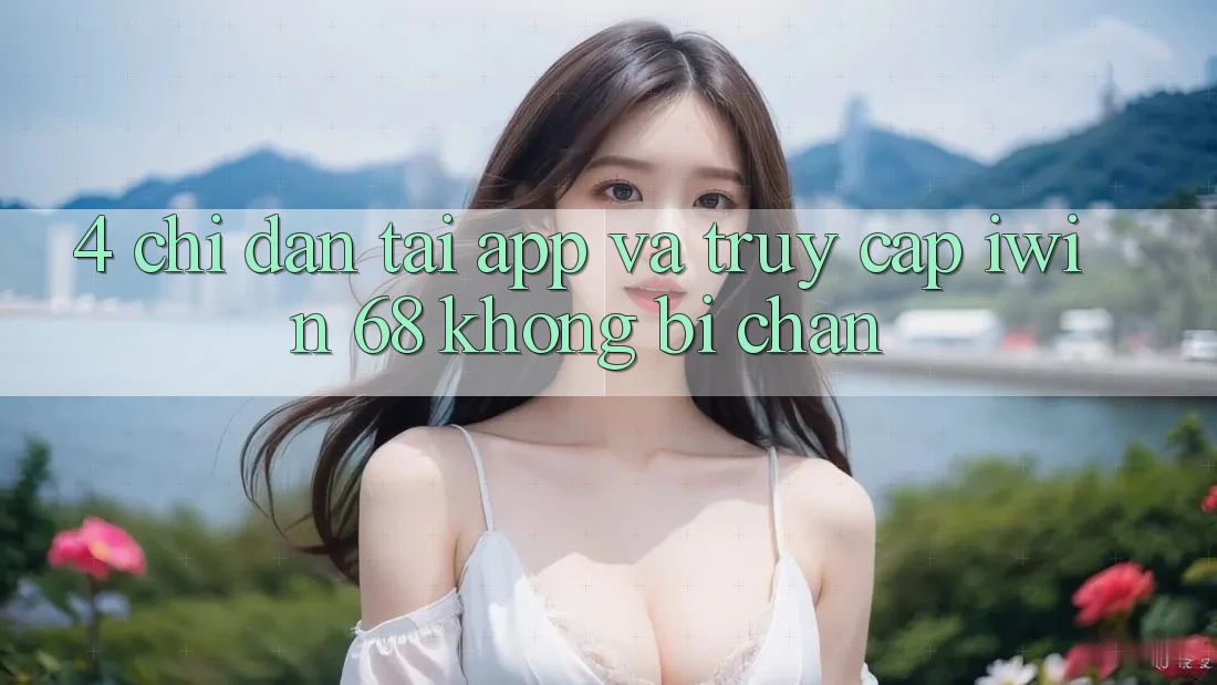 4. Chỉ dẫn Tải App Và Truy Cập iwin 68 Không Bị Chặn 4. Chỉ dẫn Tải App Và Truy Cập iwin 68 Không Bị Chặn