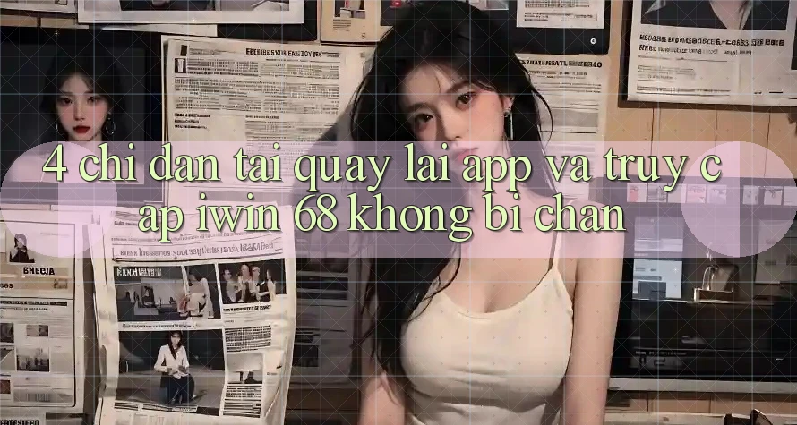4. Chỉ dẫn Tải quay lại App Và Truy Cập iwin 68 Không Bị Chặn 4. Chỉ dẫn Tải quay lại App Và Truy Cập iwin 68 Không Bị Chặn