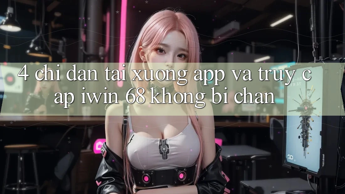 4. Chỉ dẫn Tải xuống App Và Truy Cập iwin 68 Không Bị Chặn 4. Chỉ dẫn Tải xuống App Và Truy Cập iwin 68 Không Bị Chặn