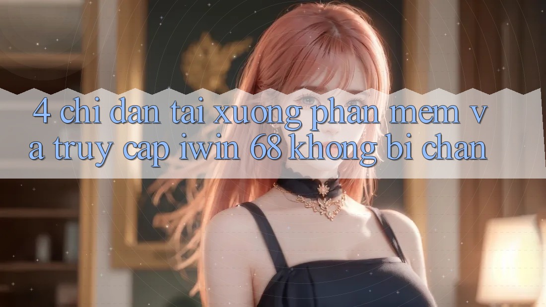 4. Chỉ dẫn Tải xuống Phần mềm Và Truy Cập iwin 68 Không Bị Chặn 4. Chỉ dẫn Tải xuống Phần mềm Và Truy Cập iwin 68 Không Bị Chặn