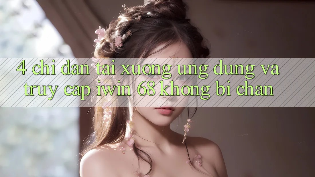 4. Chỉ dẫn Tải xuống Ứng dụng Và Truy Cập iwin 68 Không Bị Chặn