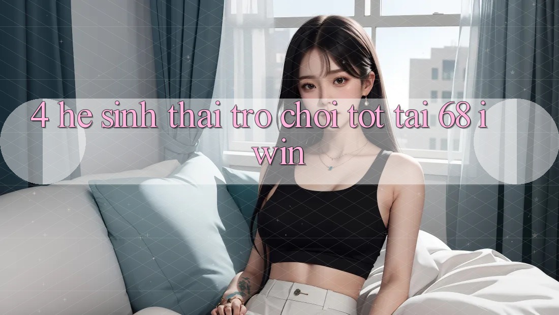 4. Hệ sinh thái trò chơi tốt tại 68 iwin