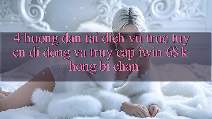4. Hướng Dẫn Tải Dịch vụ trực tuyến di động Và Truy Cập iwin 68 Không Bị Chặn 4. Hướng Dẫn Tải Dịch vụ trực tuyến di động Và Truy Cập iwin 68 Không Bị Chặn
