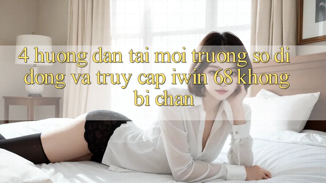 4. Hướng Dẫn Tải Môi trường số di động Và Truy Cập iwin 68 Không Bị Chặn 4. Hướng Dẫn Tải Môi trường số di động Và Truy Cập iwin 68 Không Bị Chặn