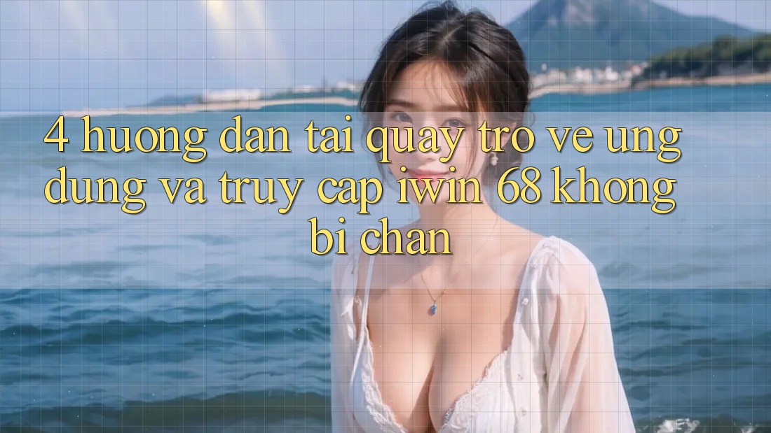4. Hướng Dẫn Tải quay trở về Ứng dụng Và Truy Cập iwin 68 Không Bị Chặn 4. Hướng Dẫn Tải quay trở về Ứng dụng Và Truy Cập iwin 68 Không Bị Chặn
