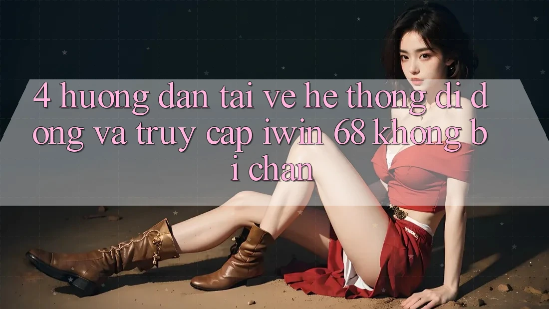 4. Hướng Dẫn Tải về Hệ thống di động Và Truy Cập iwin 68 Không Bị Chặn 4. Hướng Dẫn Tải về Hệ thống di động Và Truy Cập iwin 68 Không Bị Chặn
