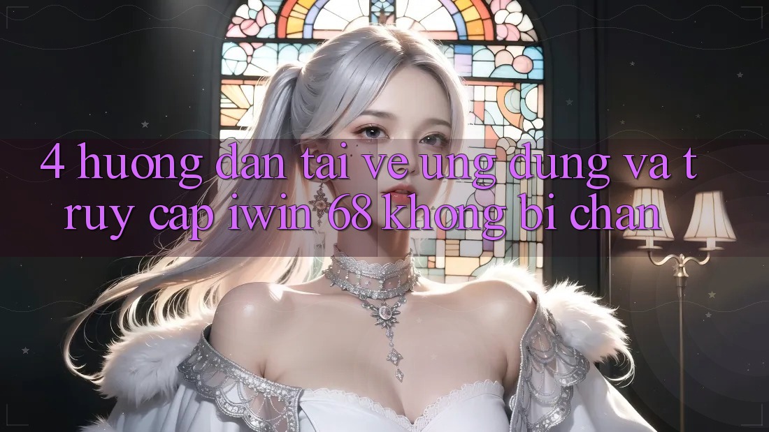 4. Hướng Dẫn Tải về Ứng dụng Và Truy Cập iwin 68 Không Bị Chặn 4. Hướng Dẫn Tải về Ứng dụng Và Truy Cập iwin 68 Không Bị Chặn