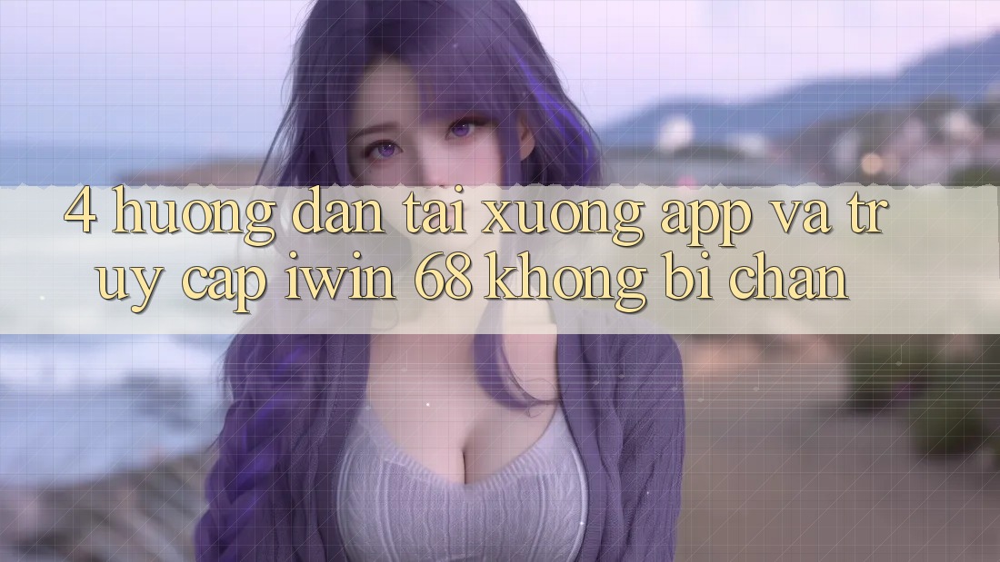 4. Hướng Dẫn Tải xuống App Và Truy Cập iwin 68 Không Bị Chặn 4. Hướng Dẫn Tải xuống App Và Truy Cập iwin 68 Không Bị Chặn