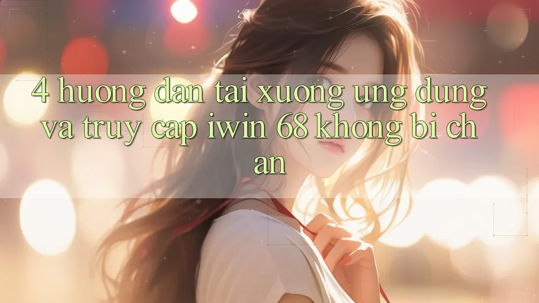4. Hướng Dẫn Tải xuống Ứng dụng Và Truy Cập iwin 68 Không Bị Chặn 4. Hướng Dẫn Tải xuống Ứng dụng Và Truy Cập iwin 68 Không Bị Chặn