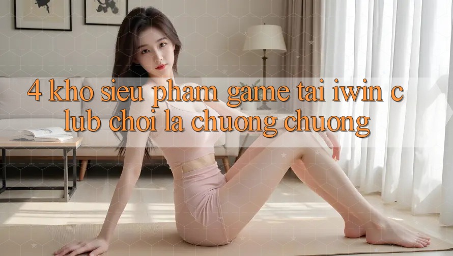 4. Kho Siêu Phẩm Game Tại iwin Club: Chơi Là Chuộng chuộng 4. Kho Siêu Phẩm Game Tại iwin Club: Chơi Là Chuộng chuộng