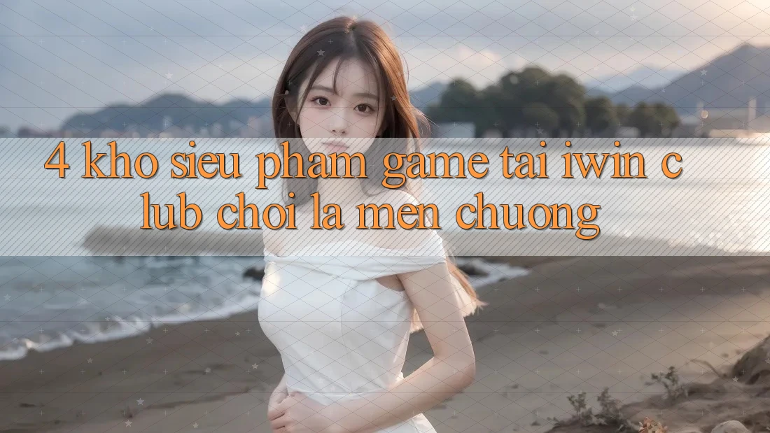 4. Kho Siêu Phẩm Game Tại iwin Club: Chơi Là Mến chuộng 4. Kho Siêu Phẩm Game Tại iwin Club: Chơi Là Mến chuộng
