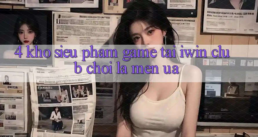 4. Kho Siêu Phẩm Game Tại iwin Club: Chơi Là Mến ưa