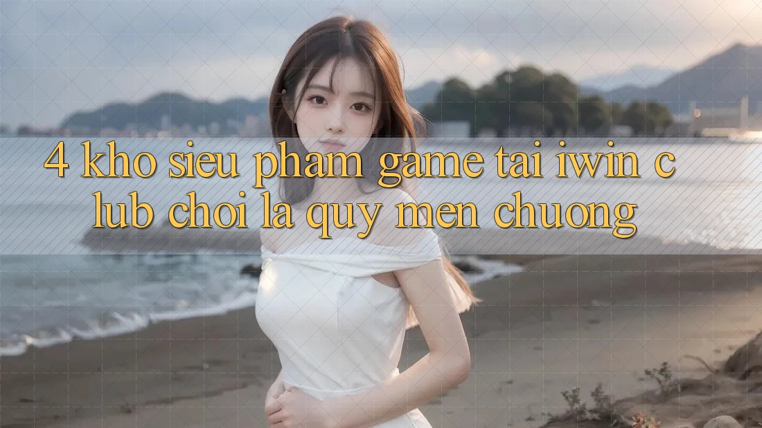 4. Kho Siêu Phẩm Game Tại iwin Club: Chơi Là Quý mến chuộng 4. Kho Siêu Phẩm Game Tại iwin Club: Chơi Là Quý mến chuộng