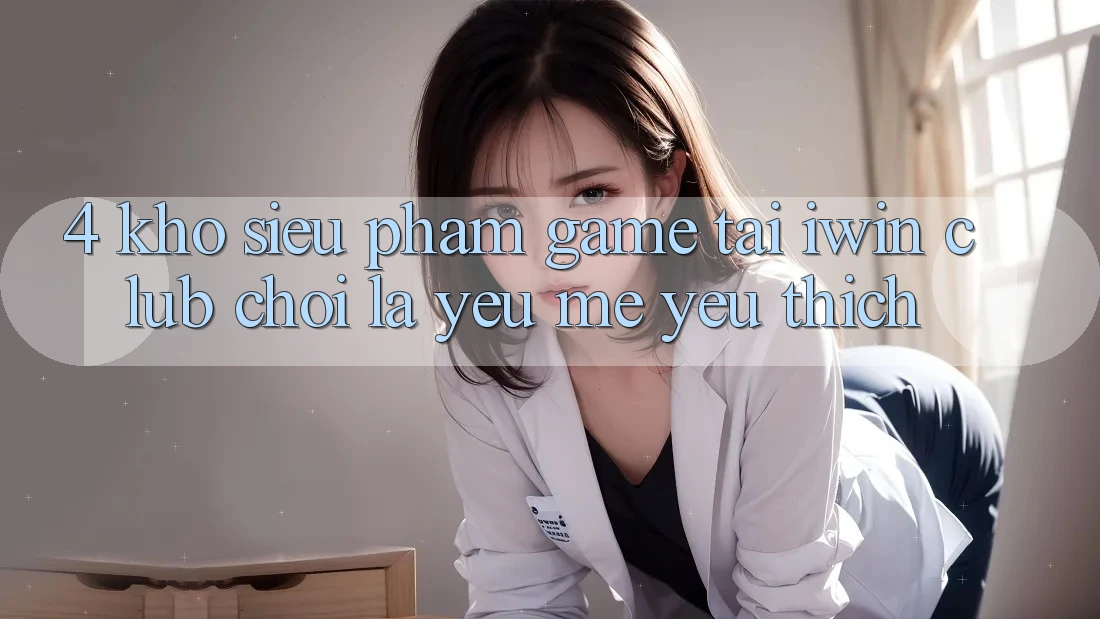 4. Kho Siêu Phẩm Game Tại iwin Club: Chơi Là Yêu mê yêu thích