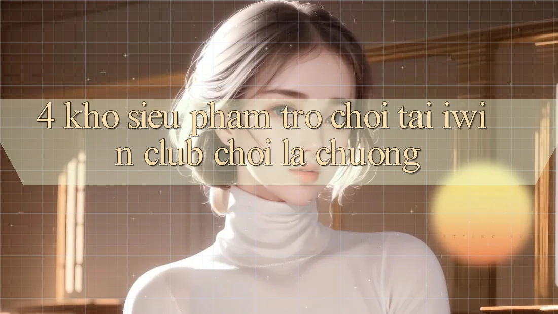 4. Kho Siêu Phẩm Trò chơi Tại iwin Club: Chơi Là Chuộng 4. Kho Siêu Phẩm Trò chơi Tại iwin Club: Chơi Là Chuộng