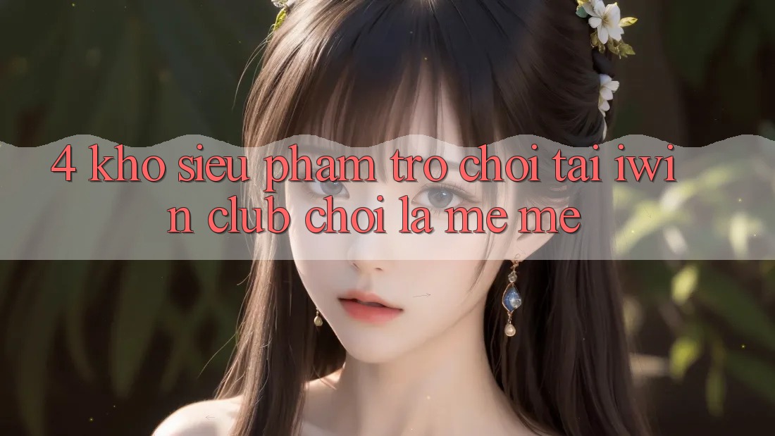 4. Kho Siêu Phẩm Trò chơi Tại iwin Club: Chơi Là Mê mê 4. Kho Siêu Phẩm Trò chơi Tại iwin Club: Chơi Là Mê mê