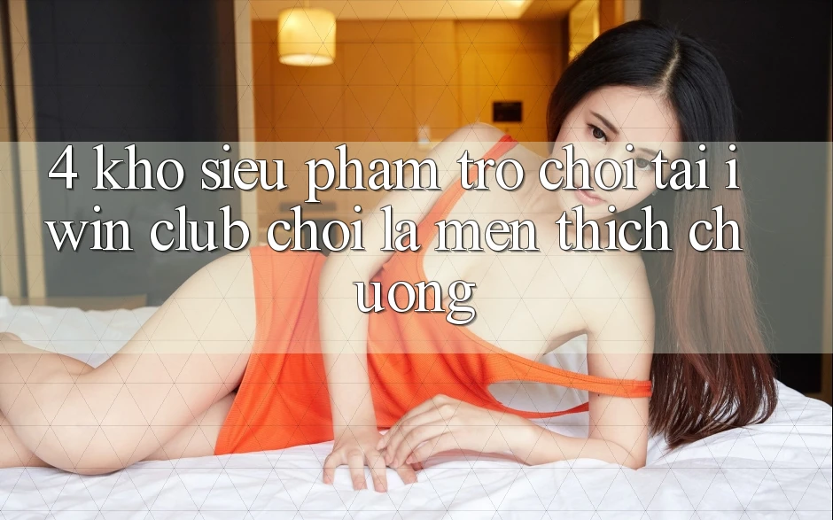 4. Kho Siêu Phẩm Trò chơi Tại iwin Club: Chơi Là Mến thích chuộng 4. Kho Siêu Phẩm Trò chơi Tại iwin Club: Chơi Là Mến thích chuộng