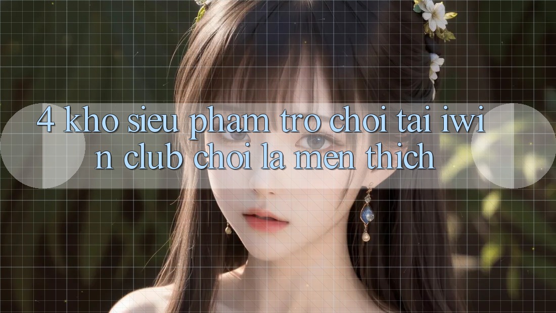 4. Kho Siêu Phẩm Trò chơi Tại iwin Club: Chơi Là Mến thích